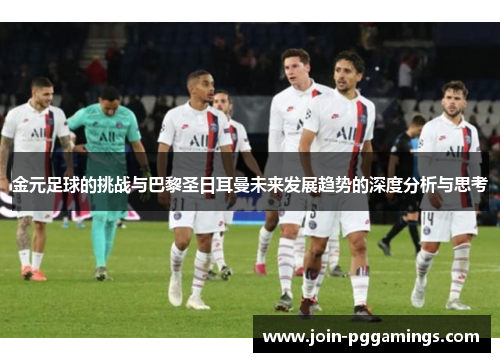 金元足球的挑战与巴黎圣日耳曼未来发展趋势的深度分析与思考