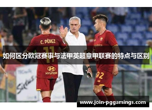 如何区分欧冠赛事与法甲英超意甲联赛的特点与区别