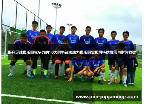 提升足球俱乐部竞争力的10大财务策略助力俱乐部实现可持续发展与财务稳健