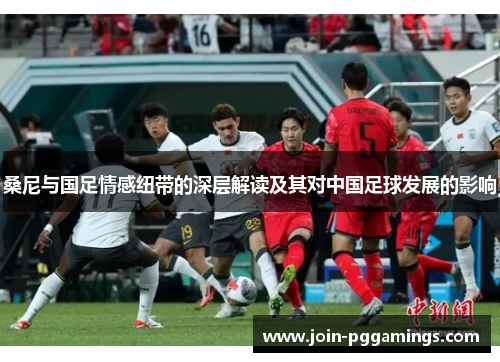 桑尼与国足情感纽带的深层解读及其对中国足球发展的影响