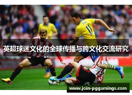英超球迷文化的全球传播与跨文化交流研究